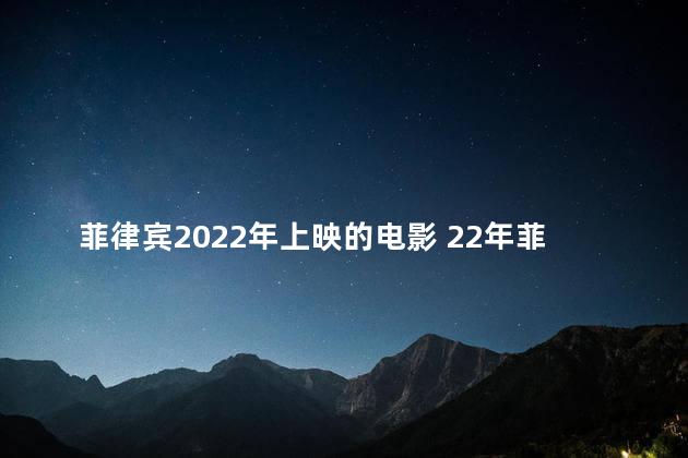 菲律宾2022年上映的电影 22年菲律宾满天星电影